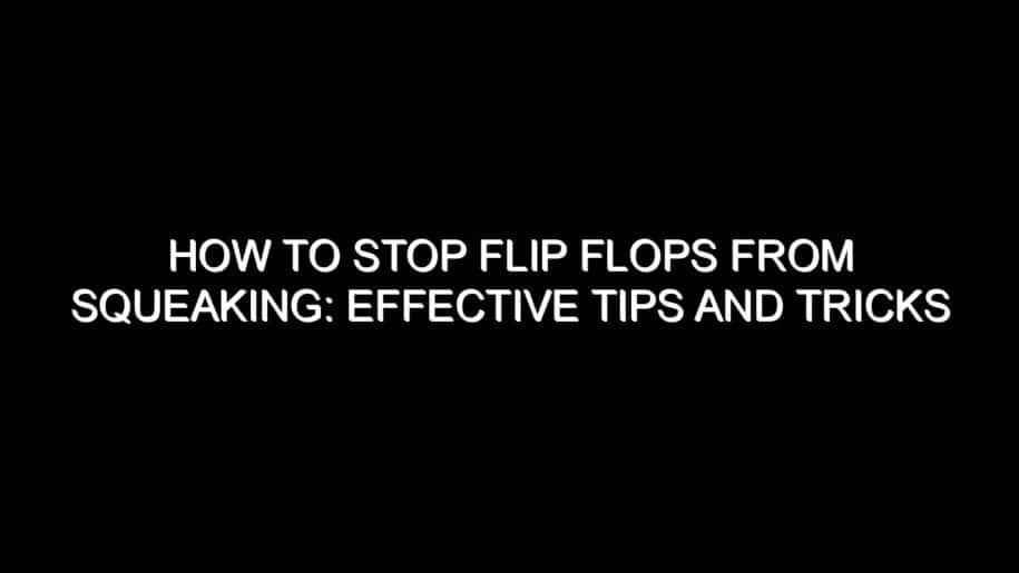 How to Stop Flip Flops from Squeaking: Effective Tips and Tricks