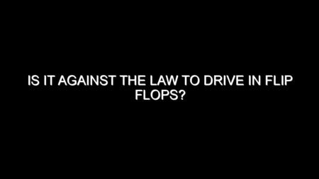 Is It Against the Law to Drive in Flip Flops?