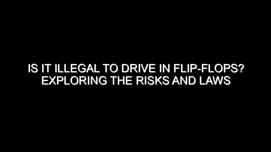 Is It Illegal to Drive in Flip-Flops? Exploring the Risks and Laws