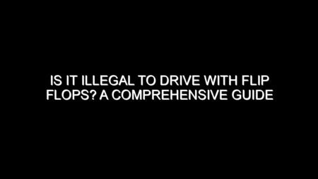 Is It Illegal to Drive with Flip Flops?