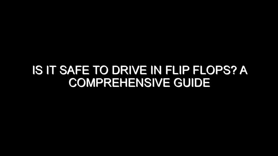 Is It Safe to Drive in Flip Flops? A Comprehensive Guide