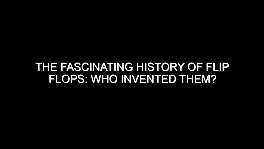 The Fascinating History of Flip Flops: Who Invented Them?