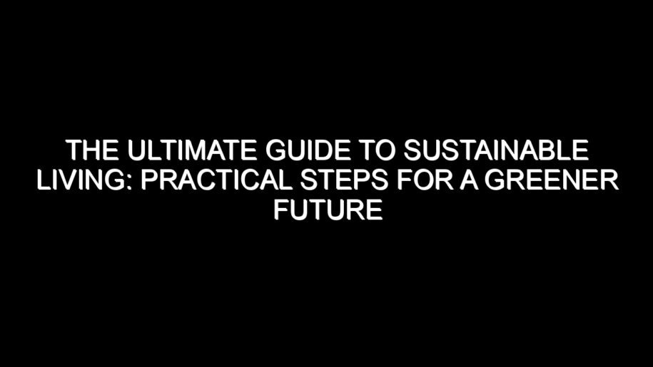 The Ultimate Guide to Sustainable Living: Practical Steps for a Greener Future