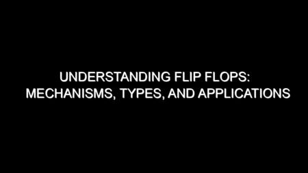 Understanding Flip Flops: Mechanisms, Types, and Applications