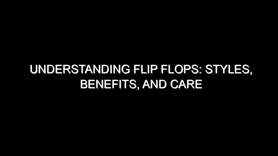 Understanding Flip Flops: Styles, Benefits, and Care