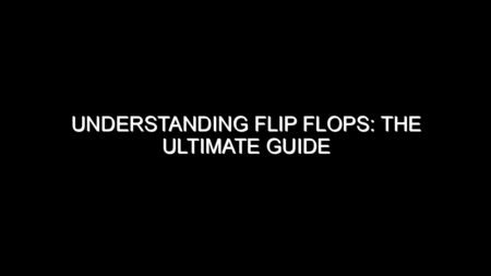 Understanding Flip Flops: The Ultimate Guide