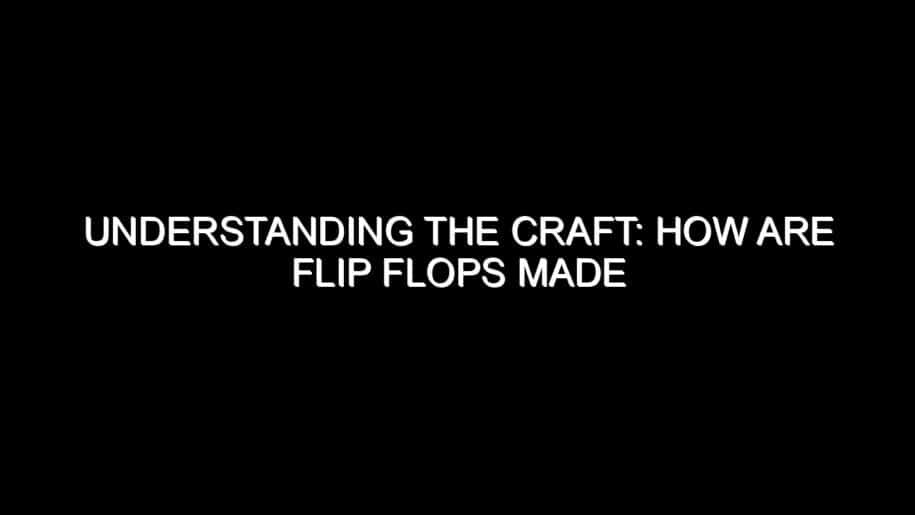 Understanding the Craft: How Are Flip Flops Made