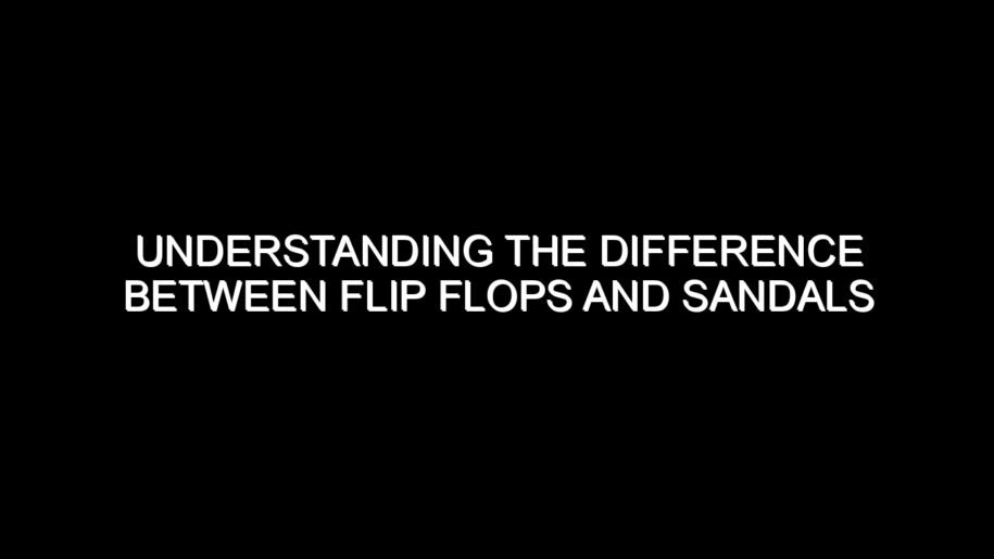 Understanding the Difference Between Flip Flops and Sandals