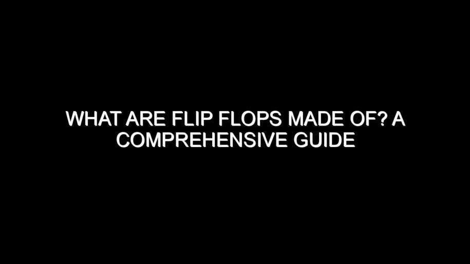 What Are Flip Flops Made Of? A Comprehensive Guide