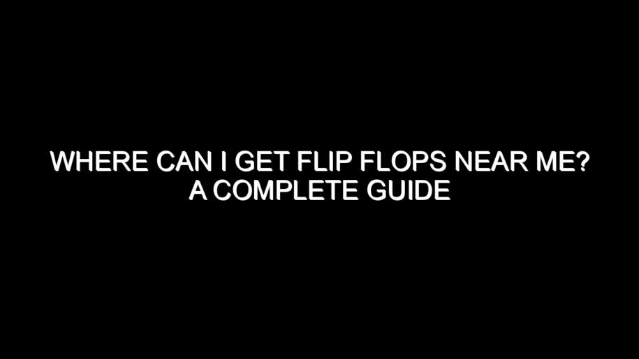 Where Can I Get Flip Flops Near Me? A Complete Guide