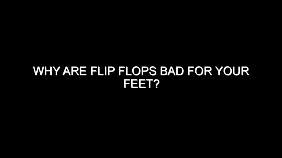 Why Are Flip Flops Bad for Your Feet?
