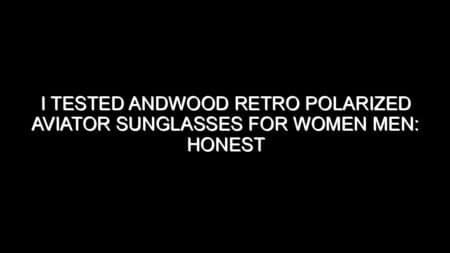 I Tested Andwood Retro Polarized Aviator Sunglasses for Women Men: Honest Review, Real Results, and What I Discovered