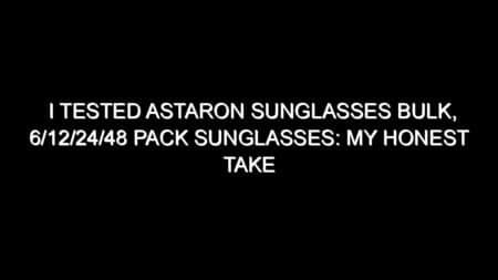 I Tested Astaron Sunglasses Bulk, 6/12/24/48 Pack Sunglasses: My Honest Take After Trying Them