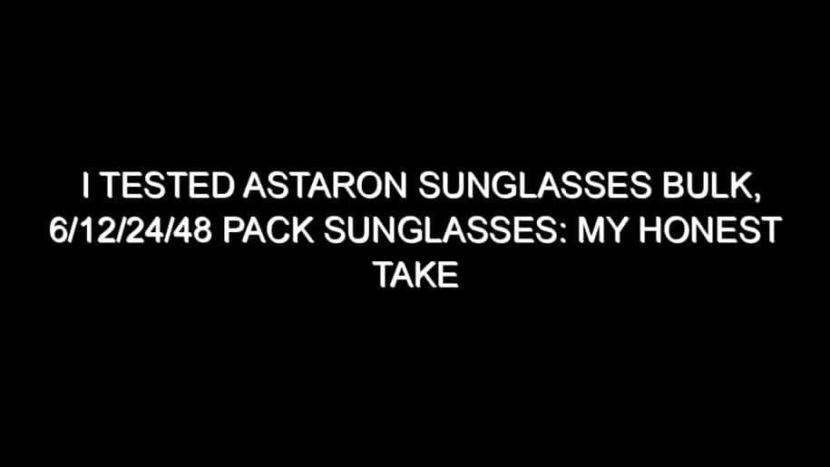 I Tested Astaron Sunglasses Bulk, 6/12/24/48 Pack Sunglasses: My Honest Take After Trying Them
