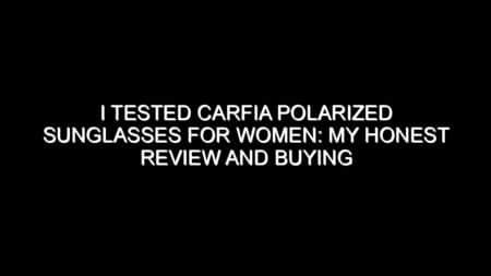 I Tested Carfia Polarized Sunglasses for Women: My Honest Review and Buying Notes