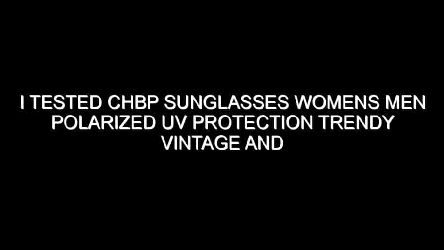 I Tested Chbp Sunglasses Womens Men Polarized Uv Protection Trendy Vintage and Here’s What I Found