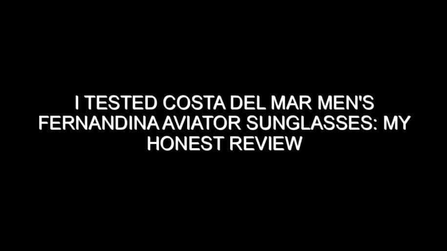 I Tested Costa Del Mar Men’s Fernandina Aviator Sunglasses: My Honest Review and Collecting Tips