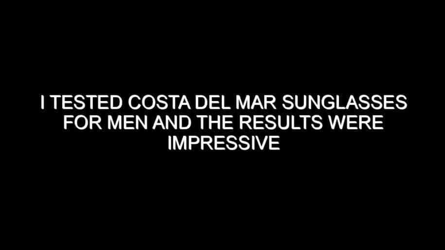 I Tested Costa Del Mar Sunglasses for Men and the Results Were Impressive