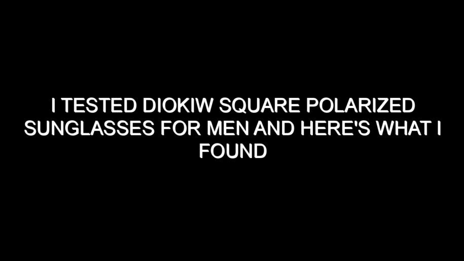 I Tested Diokiw Square Polarized Sunglasses for Men and Here’s What I Found
