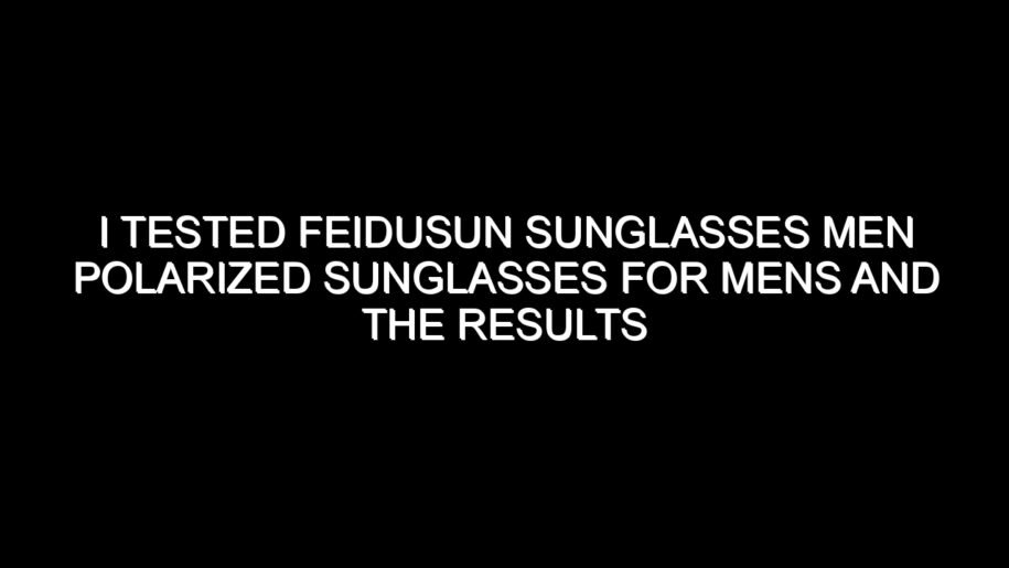 I Tested Feidusun Sunglasses Men Polarized Sunglasses for Mens and the Results Were Impressive