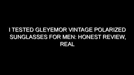 I Tested Gleyemor Vintage Polarized Sunglasses for Men: Honest Review, Real Results, and What I Discovered