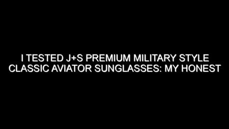 I Tested J+s Premium Military Style Classic Aviator Sunglasses: My Honest Review and Buying Notes