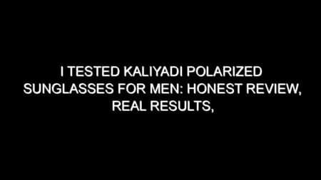 I Tested Kaliyadi Polarized Sunglasses for Men: Honest Review, Real Results, and What I Discovered