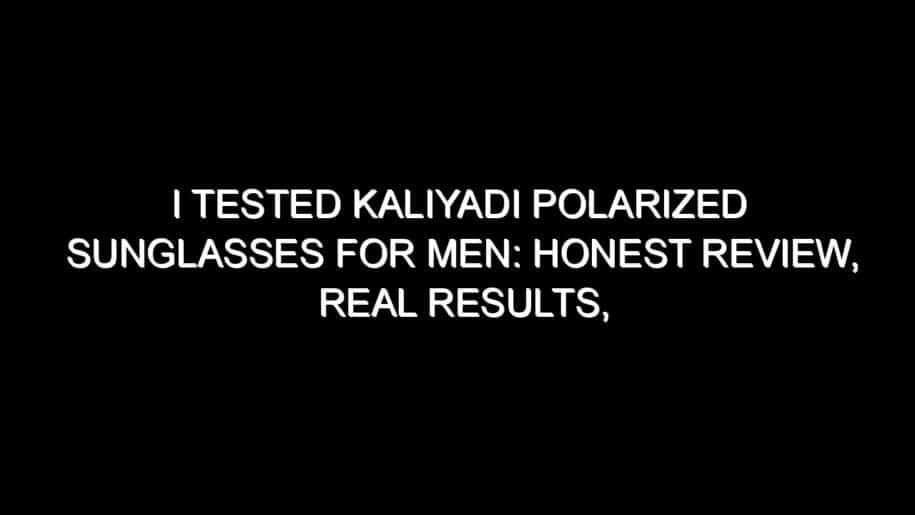 I Tested Kaliyadi Polarized Sunglasses for Men: Honest Review, Real Results, and What I Discovered