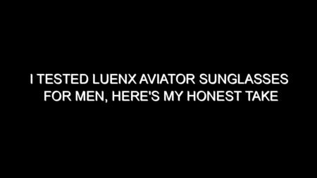 I Tested Luenx Aviator Sunglasses for Men, Here’s My Honest Take