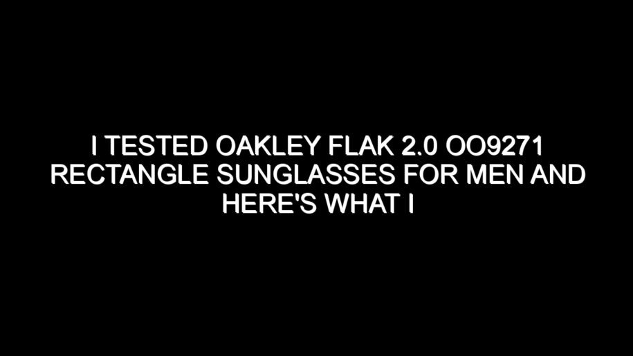 I Tested Oakley Flak 2.0 Oo9271 Rectangle Sunglasses for Men and Here’s What I Found