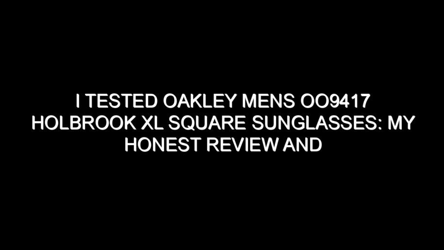 I Tested Oakley Mens Oo9417 Holbrook Xl Square Sunglasses: My Honest Review and Collecting Tips