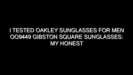 I Tested Oakley Sunglasses for Men Oo9449 Gibston Square Sunglasses: My Honest Take After Trying Them