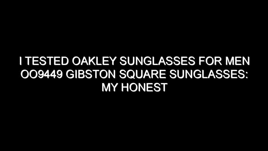 I Tested Oakley Sunglasses for Men Oo9449 Gibston Square Sunglasses: My Honest Take After Trying Them