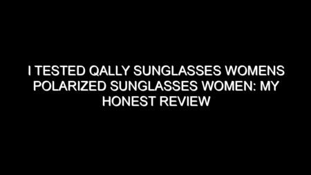 I Tested Qally Sunglasses Womens Polarized Sunglasses Women: My Honest Review and Collecting Tips