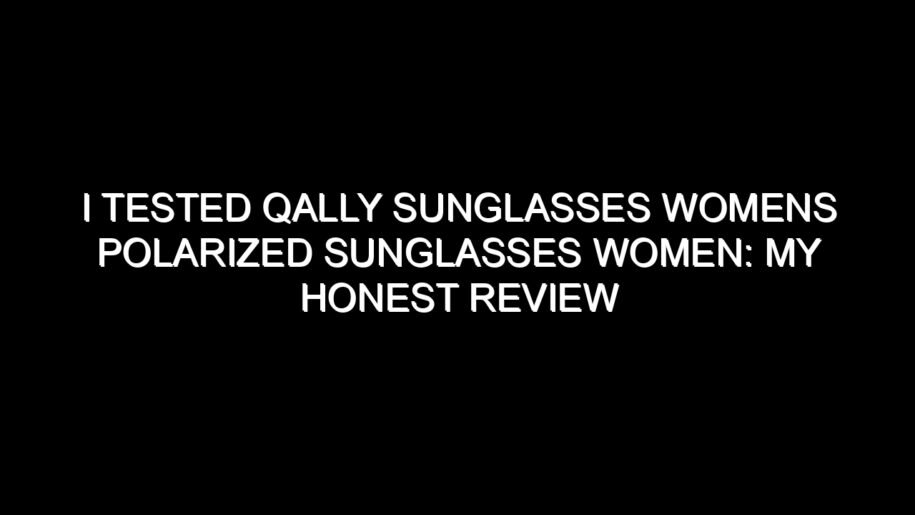 I Tested Qally Sunglasses Womens Polarized Sunglasses Women: My Honest Review and Collecting Tips