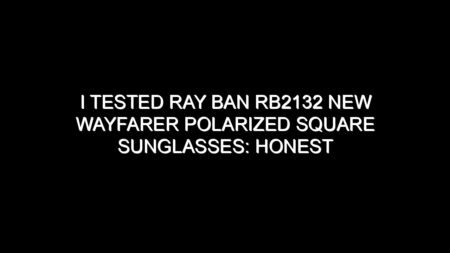 I Tested Ray Ban Rb2132 New Wayfarer Polarized Square Sunglasses: Honest Review, Real Results, and What I Discovered