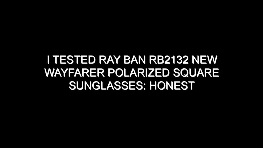 I Tested Ray Ban Rb2132 New Wayfarer Polarized Square Sunglasses: Honest Review, Real Results, and What I Discovered