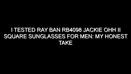 I Tested Ray Ban Rb4098 Jackie Ohh Ii Square Sunglasses for Men: My Honest Take After Trying Them