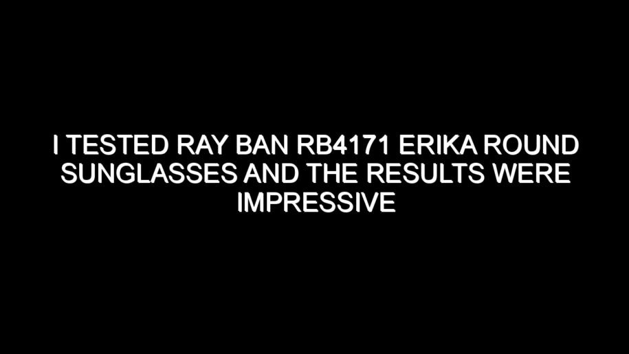 I Tested Ray Ban Rb4171 Erika Round Sunglasses and the Results Were Impressive