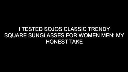 I Tested Sojos Classic Trendy Square Sunglasses for Women Men: My Honest Take After Trying Them
