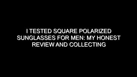 I Tested Square Polarized Sunglasses for Men: My Honest Review and Collecting Tips