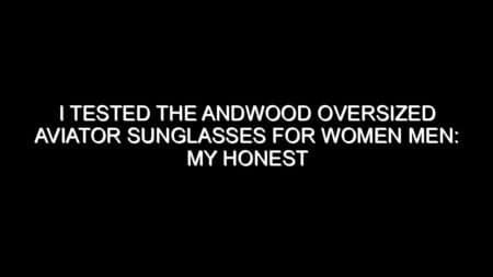 I Tested the Andwood Oversized Aviator Sunglasses for Women Men: My Honest Review and Buying Notes