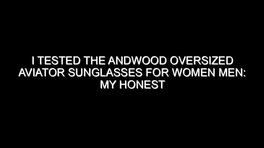I Tested the Andwood Oversized Aviator Sunglasses for Women Men: My Honest Review and Buying Notes
