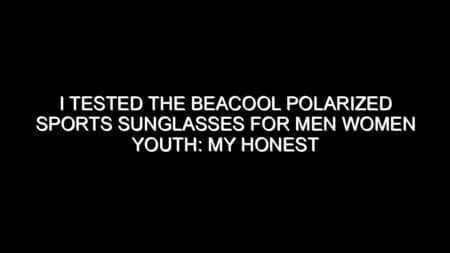 I Tested the Beacool Polarized Sports Sunglasses for Men Women Youth: My Honest Review and Collecting Tips