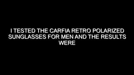 I Tested the Carfia Retro Polarized Sunglasses for Men and the Results Were Impressive