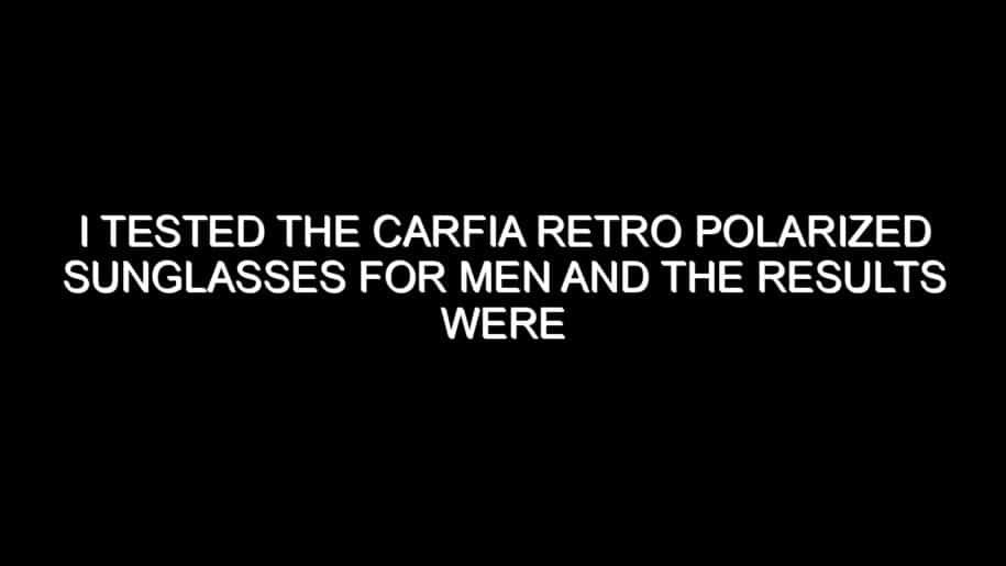 I Tested the Carfia Retro Polarized Sunglasses for Men and the Results Were Impressive
