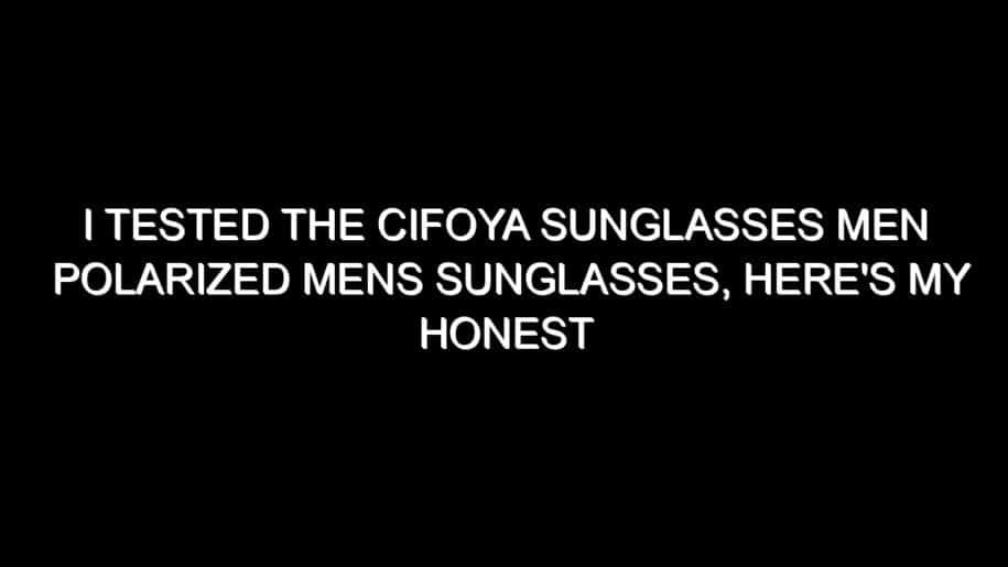 I Tested the Cifoya Sunglasses Men Polarized Mens Sunglasses, Here’s My Honest Take