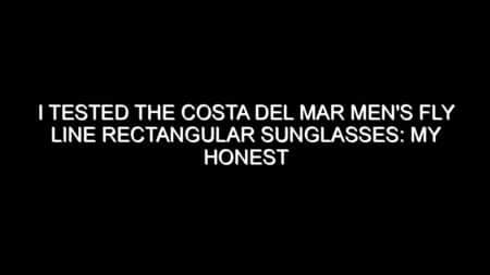 I Tested the Costa Del Mar Men’s Fly Line Rectangular Sunglasses: My Honest Review and Buying Notes