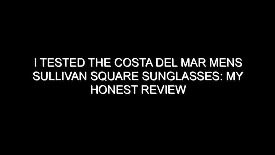 I Tested the Costa Del Mar Mens Sullivan Square Sunglasses: My Honest Review and Collecting Tips