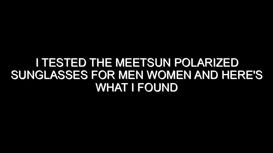 I Tested the Meetsun Polarized Sunglasses for Men Women and Here’s What I Found
